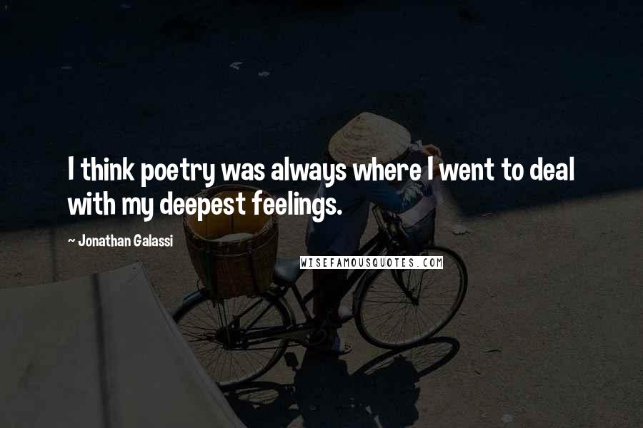 Jonathan Galassi quotes: I think poetry was always where I went to deal with my deepest feelings.