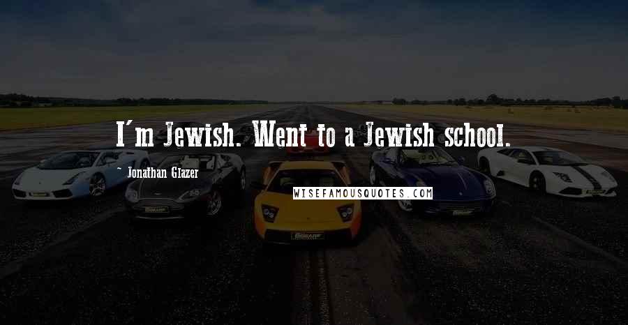 Jonathan Glazer quotes: I'm Jewish. Went to a Jewish school.