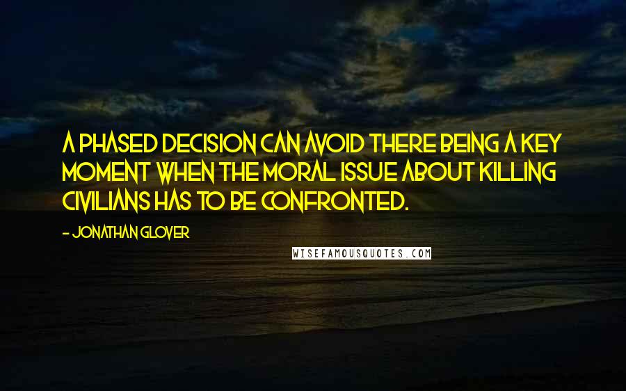 Jonathan Glover quotes: A phased decision can avoid there being a key moment when the moral issue about killing civilians has to be confronted.