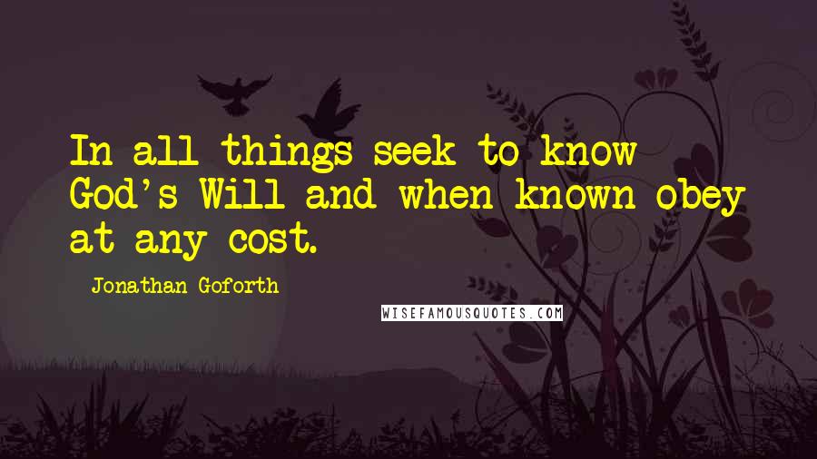Jonathan Goforth quotes: In all things seek to know God's Will and when known obey at any cost.