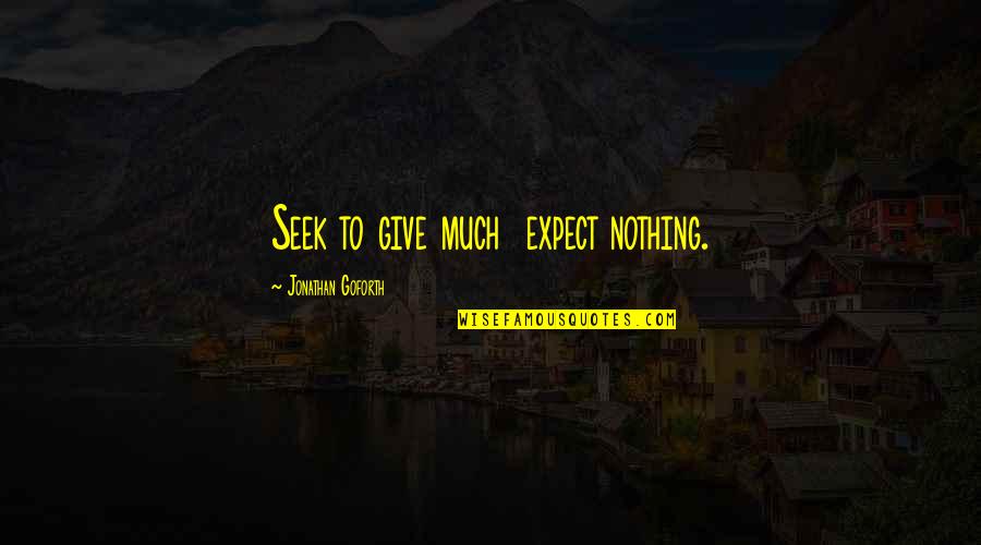 Jonathan Goforth Quotes By Jonathan Goforth: Seek to give much expect nothing.