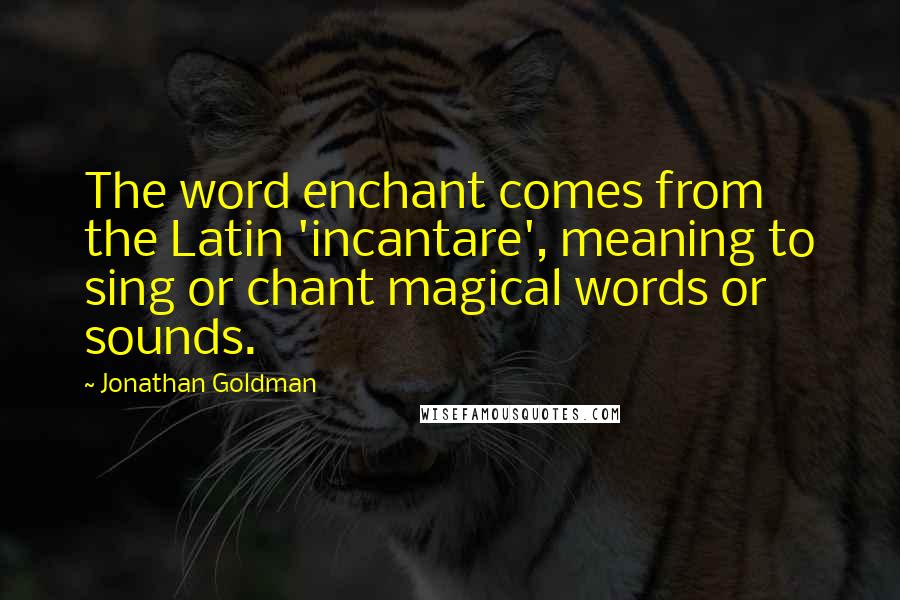 Jonathan Goldman quotes: The word enchant comes from the Latin 'incantare', meaning to sing or chant magical words or sounds.