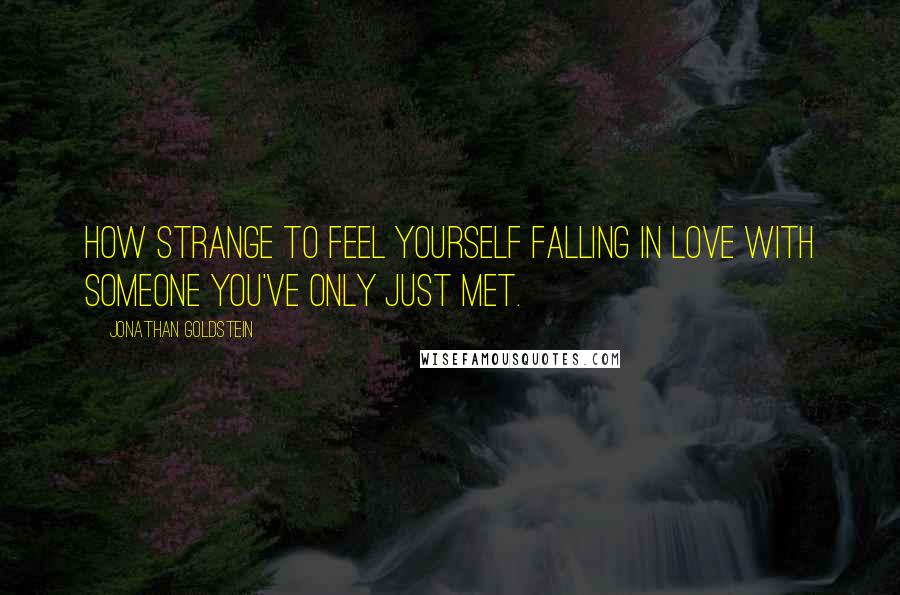 Jonathan Goldstein quotes: How strange to feel yourself falling in love with someone you've only just met.