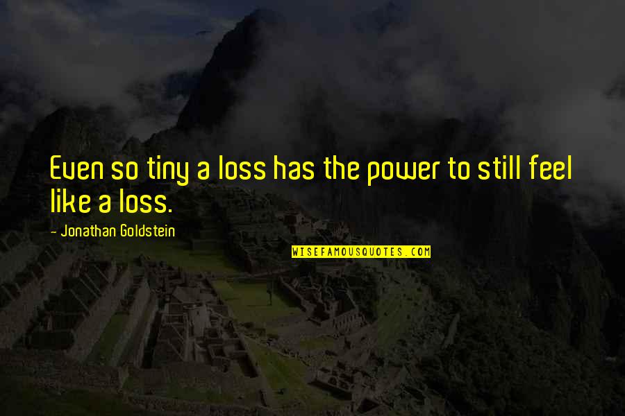 Jonathan Goldstein Quotes By Jonathan Goldstein: Even so tiny a loss has the power