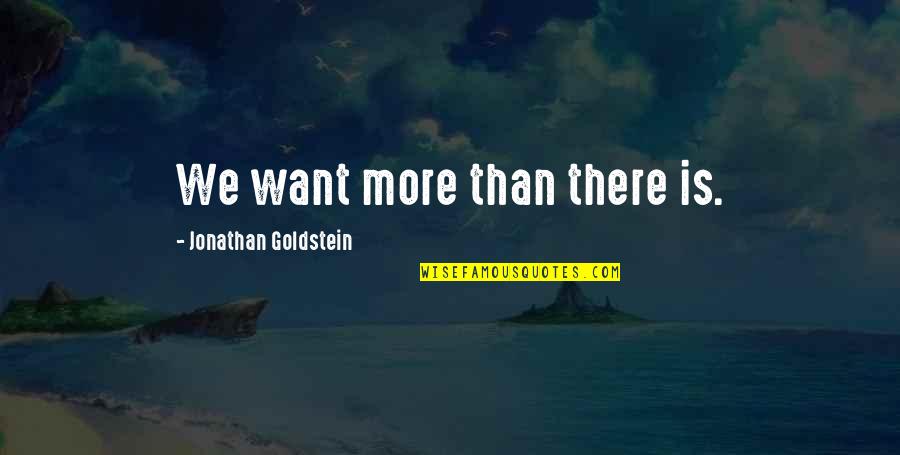 Jonathan Goldstein Quotes By Jonathan Goldstein: We want more than there is. Jonathan Goldstein Quotes By Jonathan Goldstein: We want more than there is.