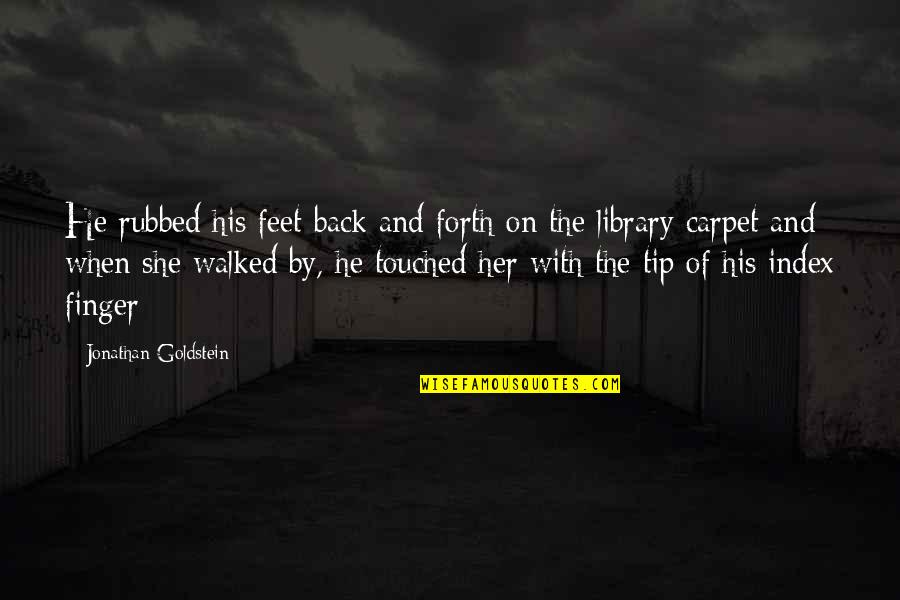 Jonathan Goldstein Quotes By Jonathan Goldstein: He rubbed his feet back and forth on Jonathan Goldstein Quotes By Jonathan Goldstein: He rubbed his feet back and forth on