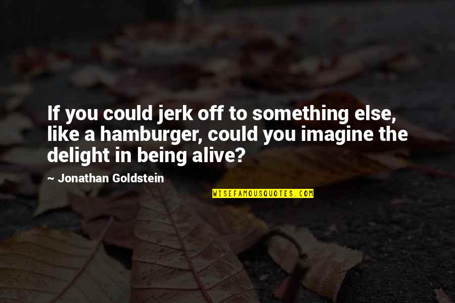 Jonathan Goldstein Quotes By Jonathan Goldstein: If you could jerk off to something else,