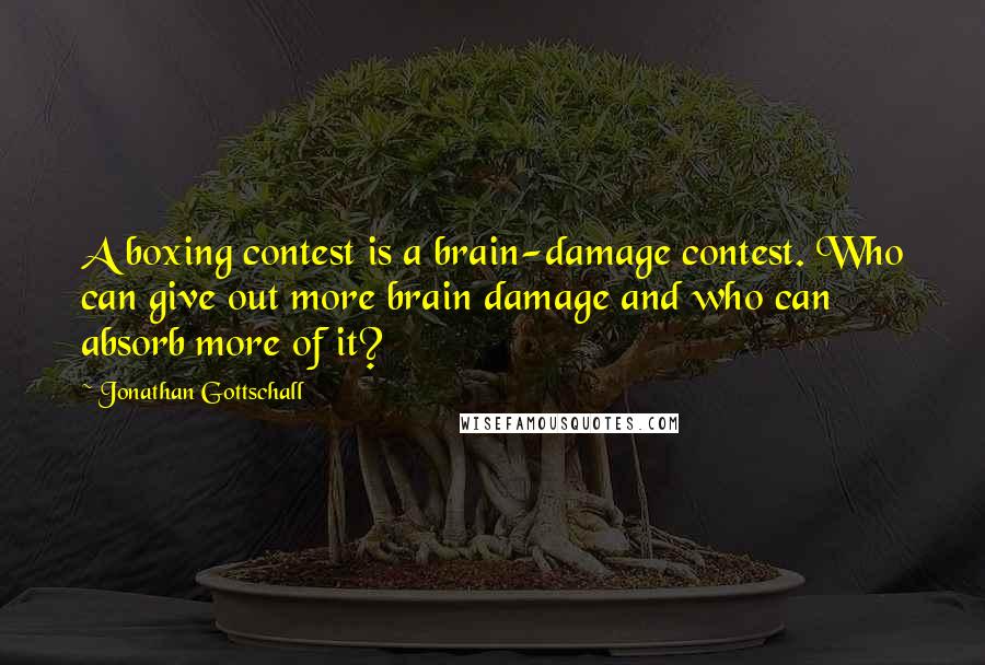 Jonathan Gottschall quotes: A boxing contest is a brain-damage contest. Who can give out more brain damage and who can absorb more of it?
