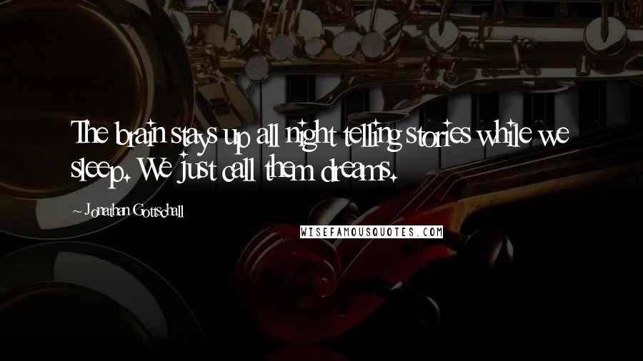 Jonathan Gottschall quotes: The brain stays up all night telling stories while we sleep. We just call them dreams.