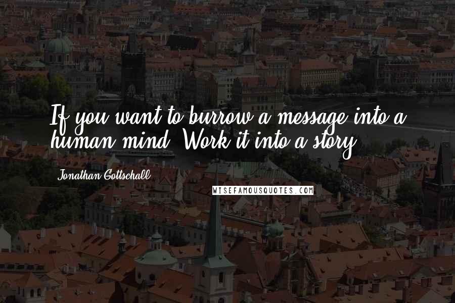 Jonathan Gottschall quotes: If you want to burrow a message into a human mind. Work it into a story