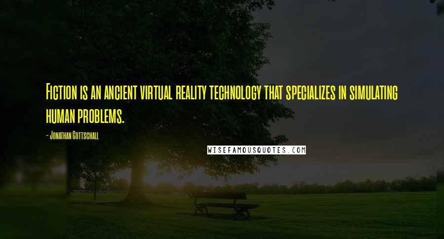 Jonathan Gottschall quotes: Fiction is an ancient virtual reality technology that specializes in simulating human problems.