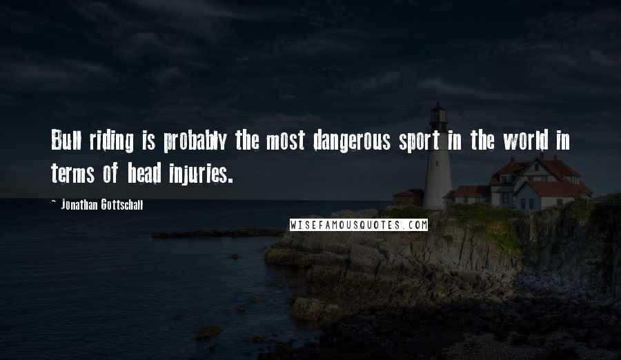 Jonathan Gottschall quotes: Bull riding is probably the most dangerous sport in the world in terms of head injuries.