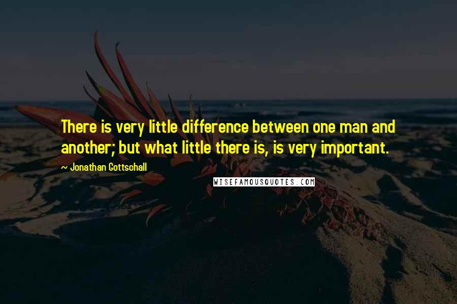 Jonathan Gottschall quotes: There is very little difference between one man and another; but what little there is, is very important.