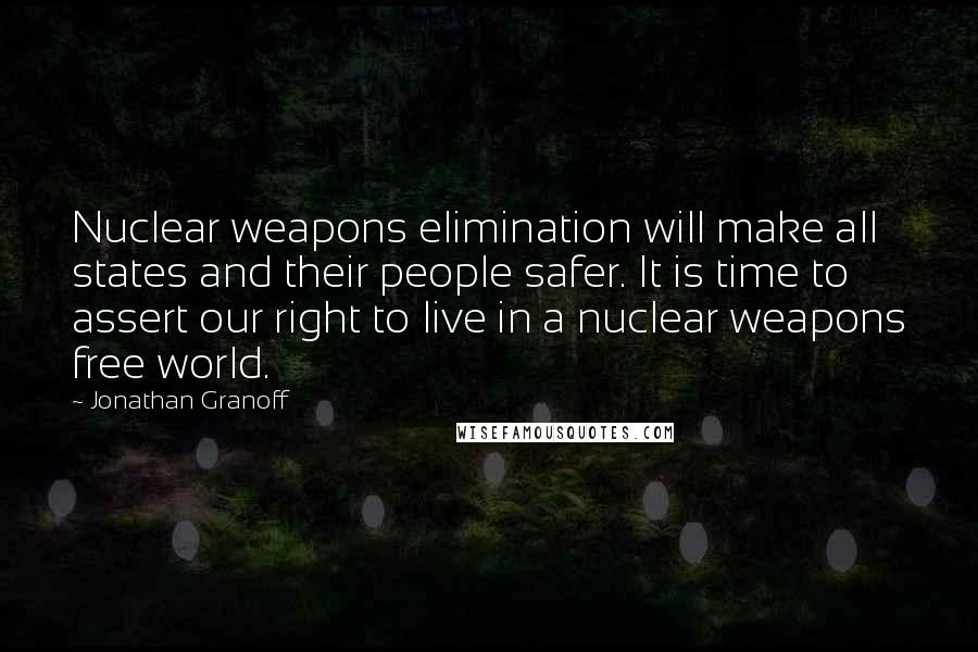 Jonathan Granoff quotes: Nuclear weapons elimination will make all states and their people safer. It is time to assert our right to live in a nuclear weapons free world.