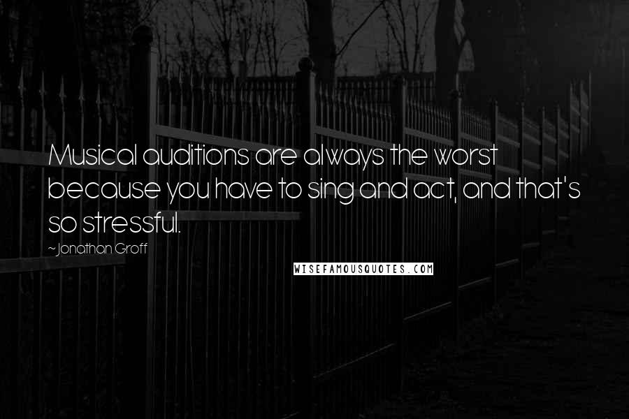 Jonathan Groff quotes: Musical auditions are always the worst because you have to sing and act, and that's so stressful.
