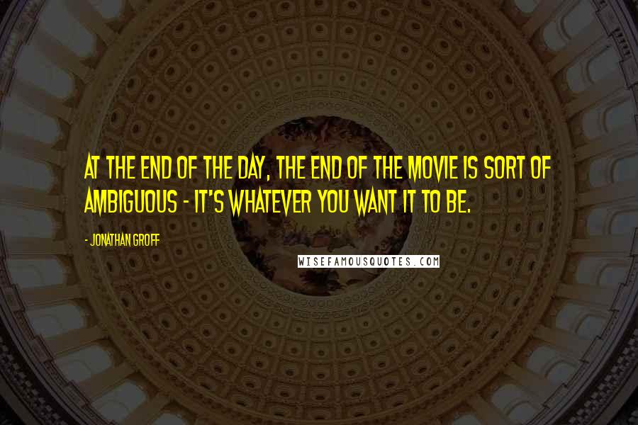 Jonathan Groff quotes: At the end of the day, the end of the movie is sort of ambiguous - it's whatever you want it to be.