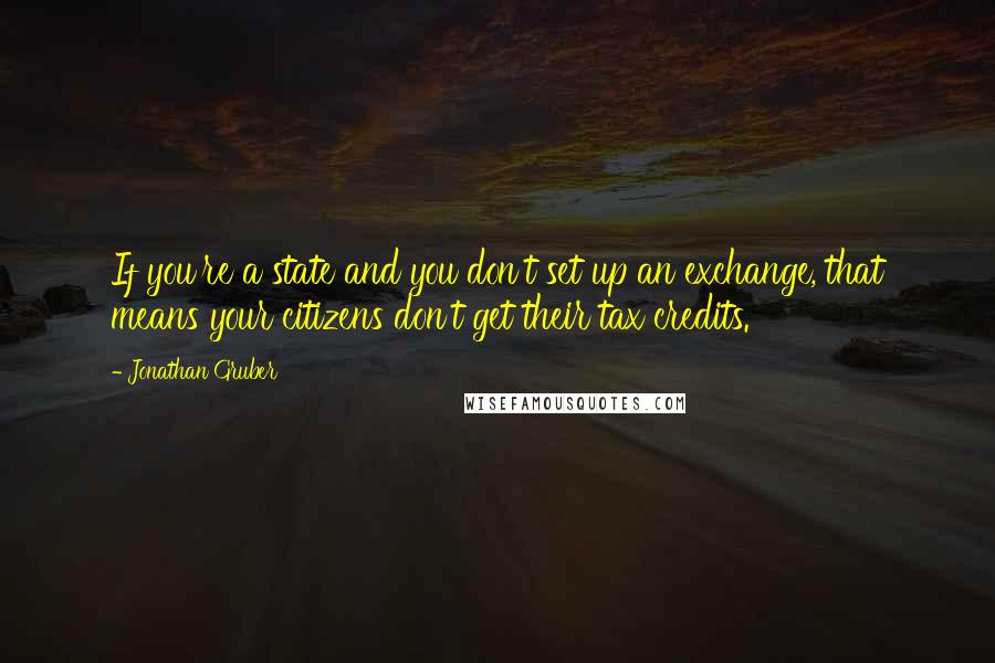 Jonathan Gruber quotes: If you're a state and you don't set up an exchange, that means your citizens don't get their tax credits.