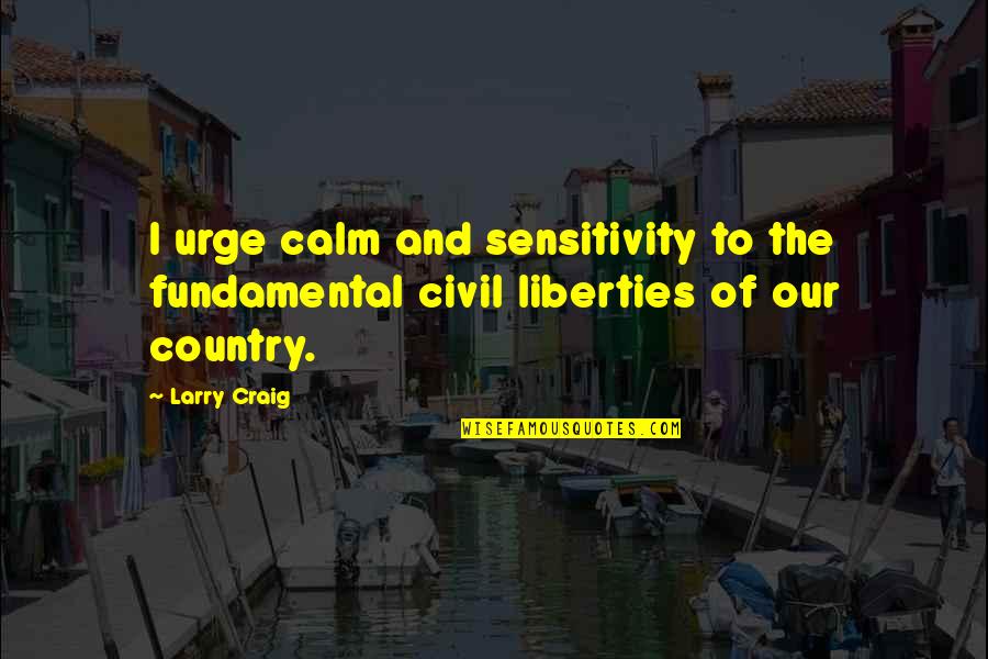 Jonathan Gruber Quotes By Larry Craig: I urge calm and sensitivity to the fundamental