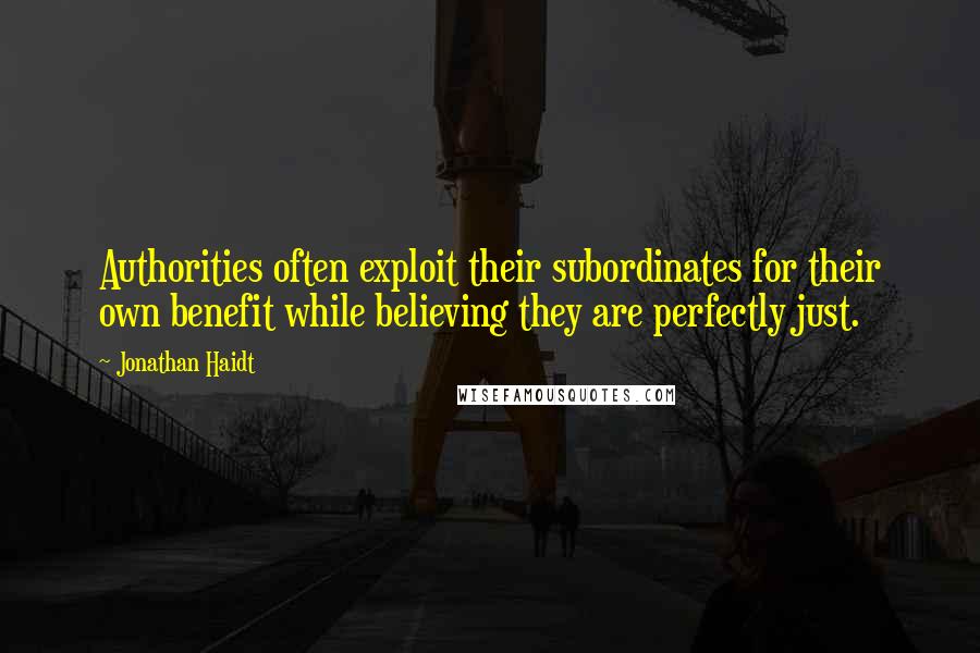 Jonathan Haidt quotes: Authorities often exploit their subordinates for their own benefit while believing they are perfectly just.