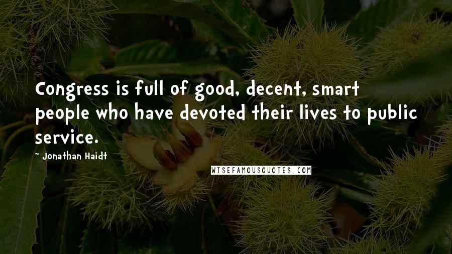 Jonathan Haidt quotes: Congress is full of good, decent, smart people who have devoted their lives to public service.