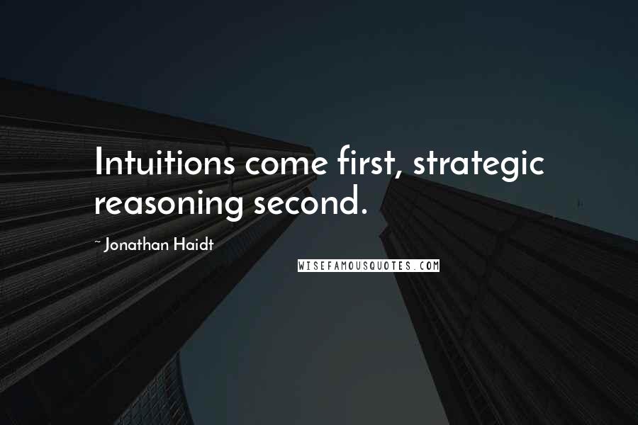 Jonathan Haidt quotes: Intuitions come first, strategic reasoning second.