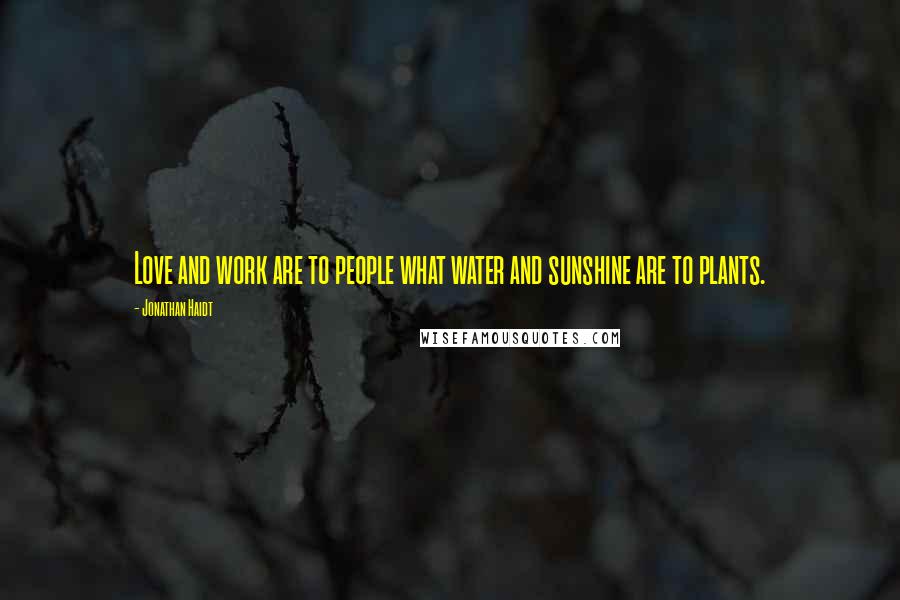 Jonathan Haidt quotes: Love and work are to people what water and sunshine are to plants.