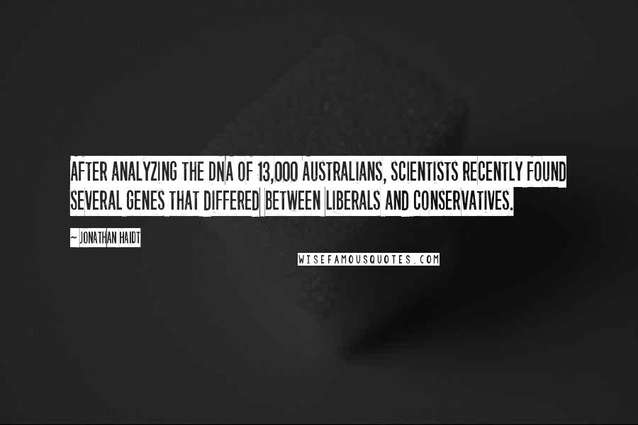 Jonathan Haidt quotes: After analyzing the DNA of 13,000 Australians, scientists recently found several genes that differed between liberals and conservatives.