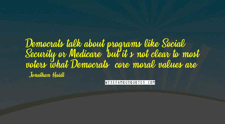 Jonathan Haidt quotes: Democrats talk about programs like Social Security or Medicare, but it's not clear to most voters what Democrats' core moral values are.