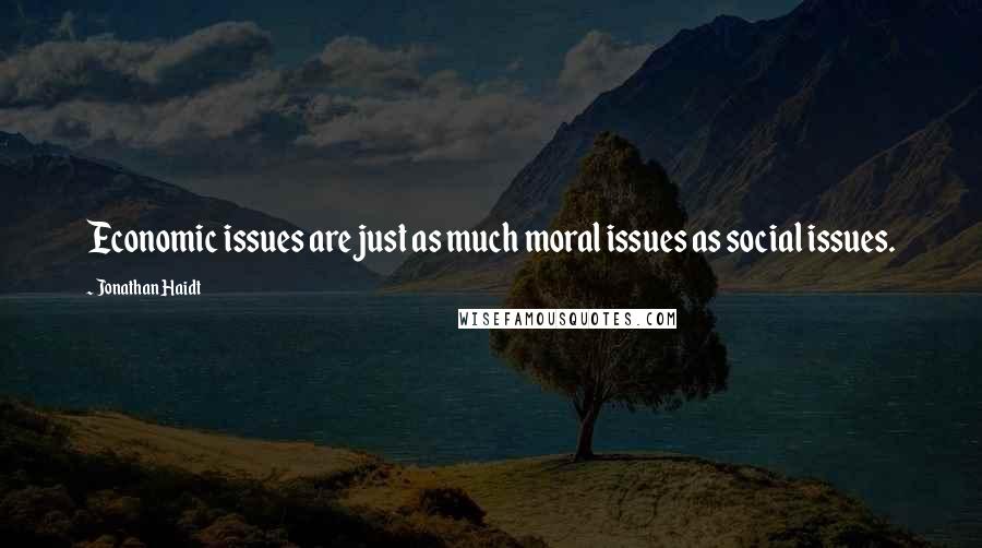 Jonathan Haidt quotes: Economic issues are just as much moral issues as social issues.