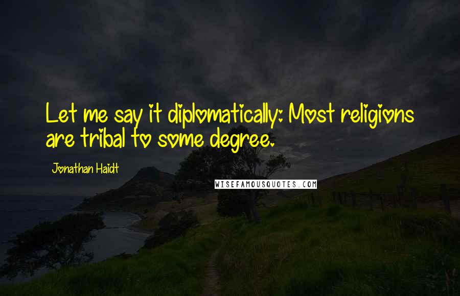 Jonathan Haidt quotes: Let me say it diplomatically: Most religions are tribal to some degree.