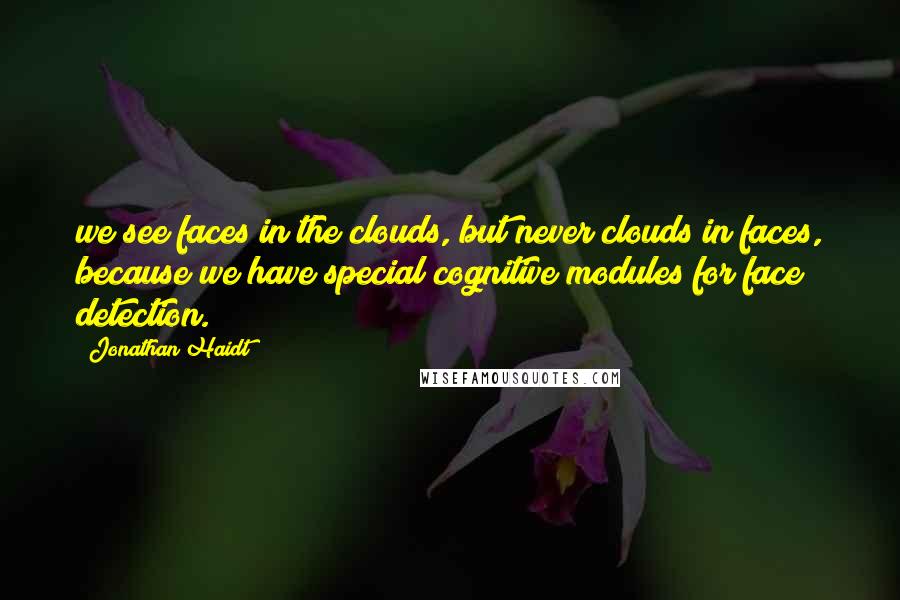 Jonathan Haidt quotes: we see faces in the clouds, but never clouds in faces, because we have special cognitive modules for face detection.