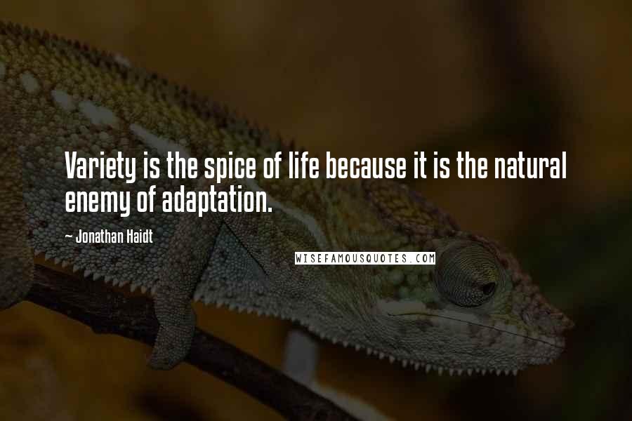 Jonathan Haidt quotes: Variety is the spice of life because it is the natural enemy of adaptation.