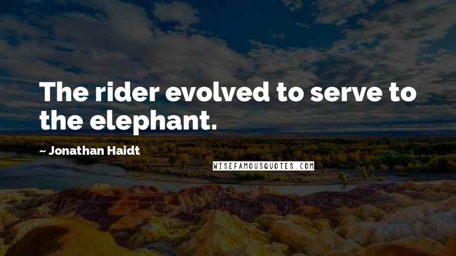 Jonathan Haidt quotes: The rider evolved to serve to the elephant.