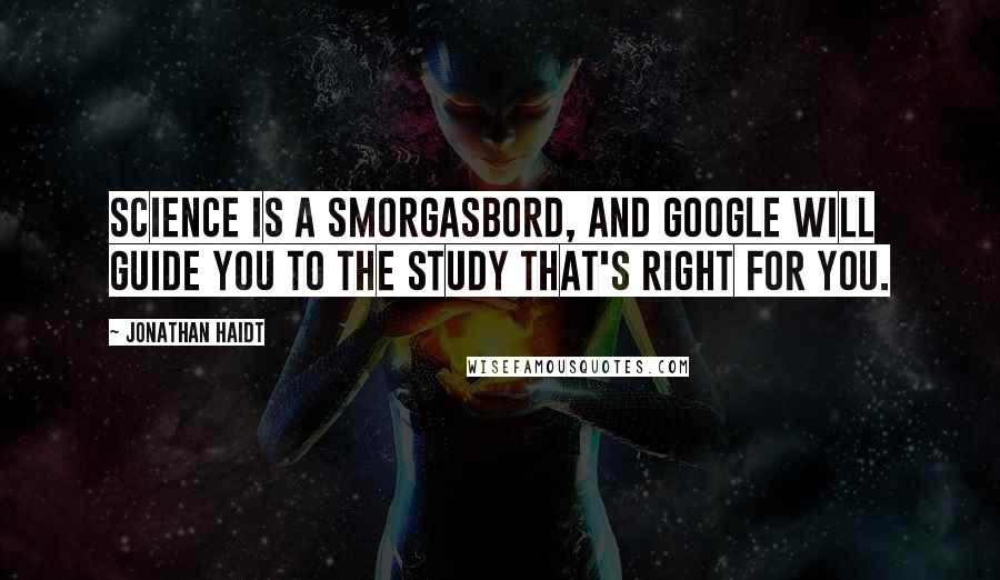 Jonathan Haidt quotes: Science is a smorgasbord, and google will guide you to the study that's right for you.