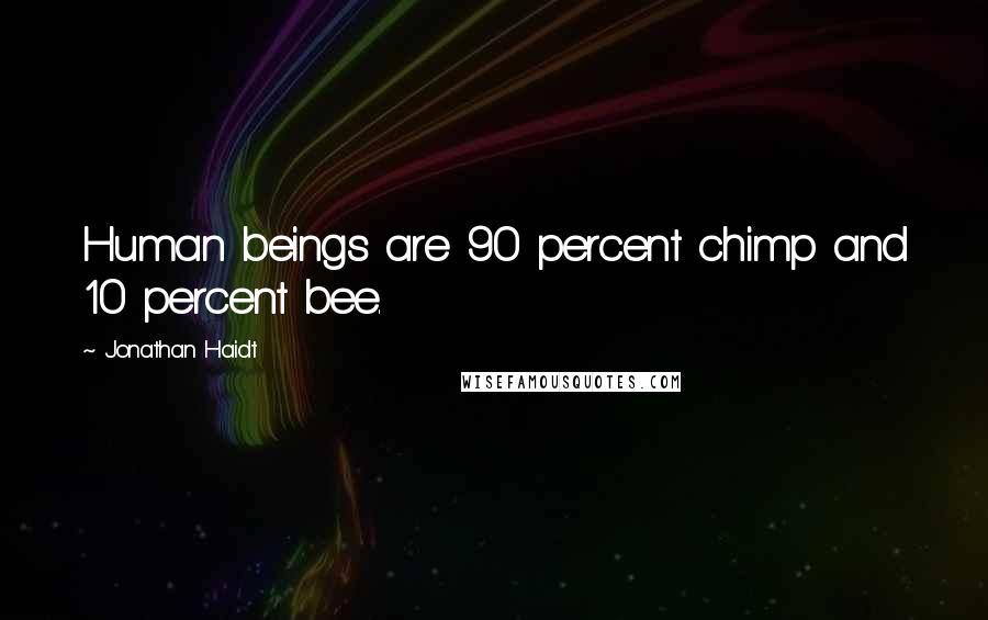 Jonathan Haidt quotes: Human beings are 90 percent chimp and 10 percent bee.