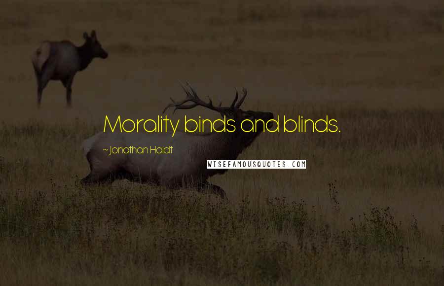 Jonathan Haidt quotes: Morality binds and blinds.