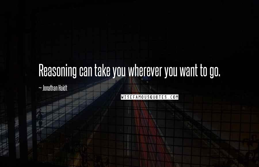 Jonathan Haidt quotes: Reasoning can take you wherever you want to go.