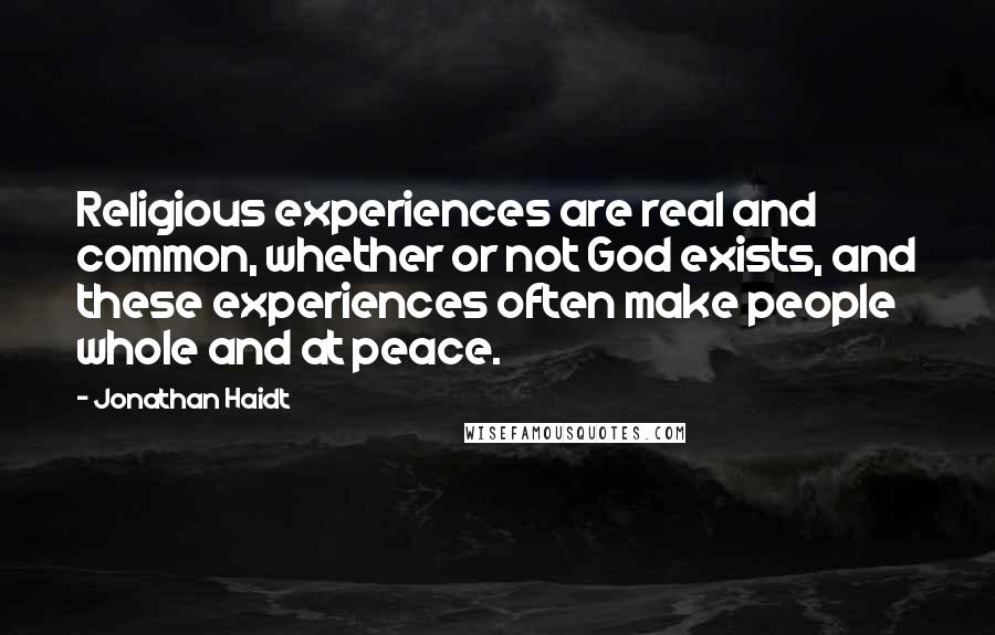 Jonathan Haidt quotes: Religious experiences are real and common, whether or not God exists, and these experiences often make people whole and at peace.