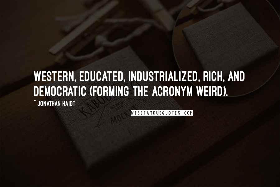 Jonathan Haidt quotes: Western, educated, industrialized, rich, and democratic (forming the acronym WEIRD).