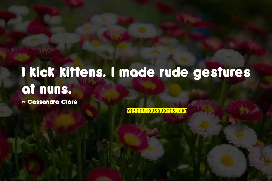 Jonathan Harker Quotes By Cassandra Clare: I kick kittens. I made rude gestures at