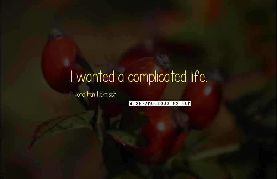 Jonathan Harnisch quotes: I wanted a complicated life.