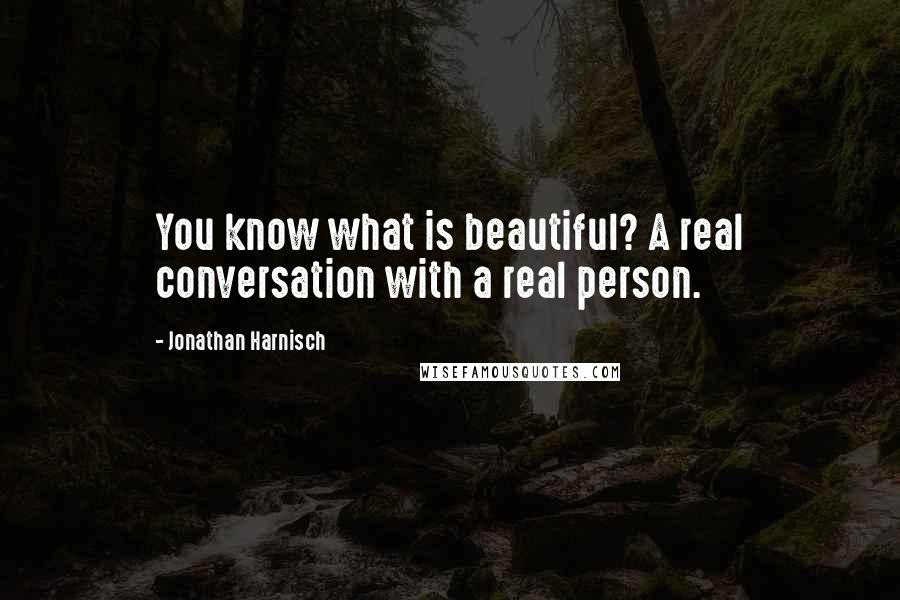 Jonathan Harnisch quotes: You know what is beautiful? A real conversation with a real person.