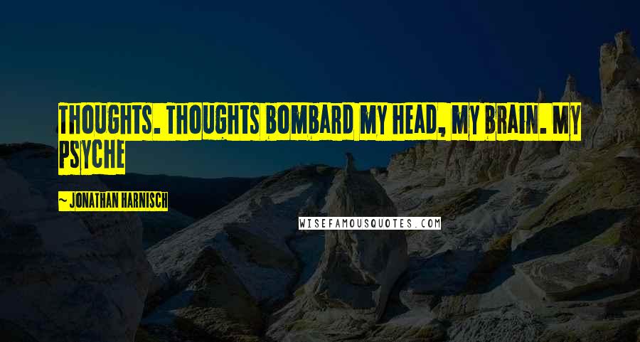 Jonathan Harnisch quotes: Thoughts. Thoughts bombard my head, my brain. My psyche