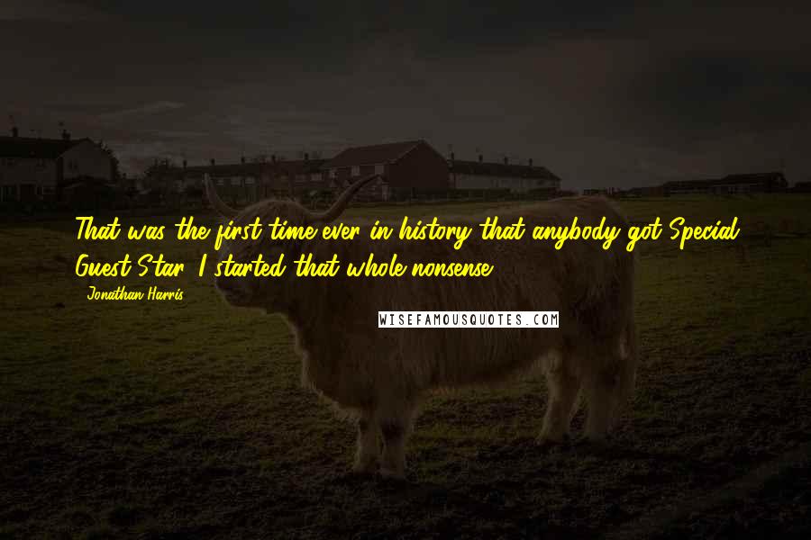 Jonathan Harris quotes: That was the first time ever in history that anybody got Special Guest Star. I started that whole nonsense.
