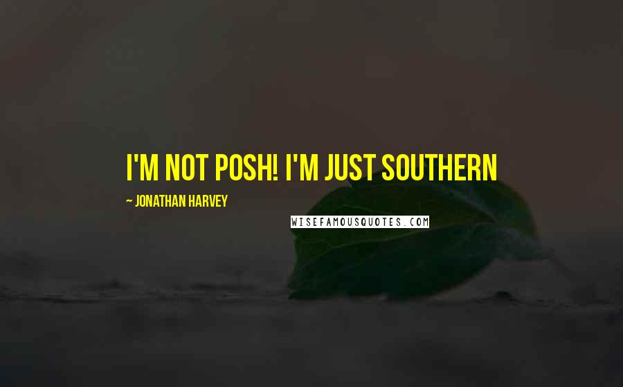 Jonathan Harvey quotes: I'm not posh! I'm just southern