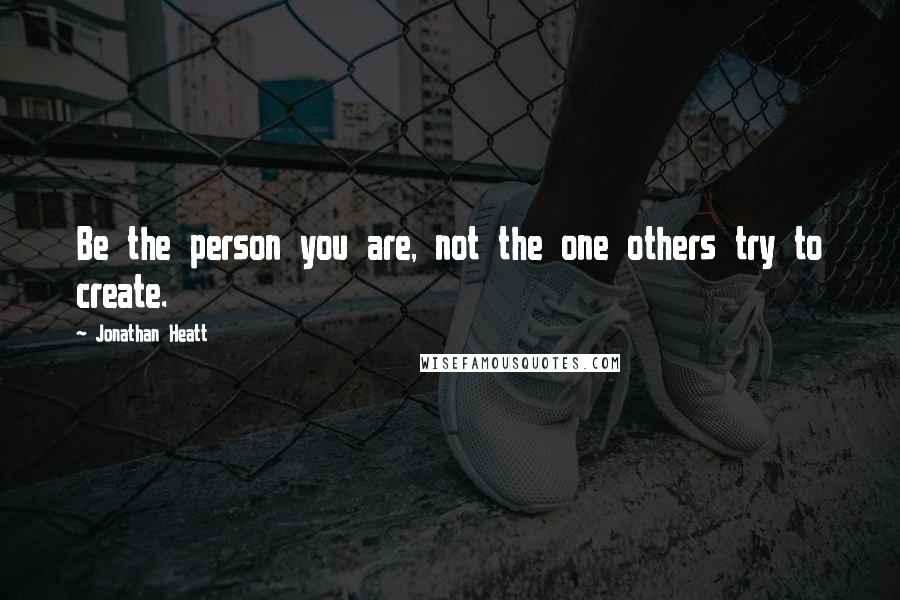 Jonathan Heatt quotes: Be the person you are, not the one others try to create.