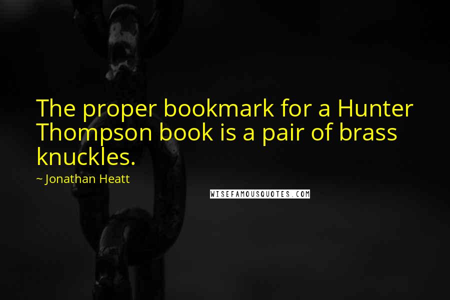 Jonathan Heatt quotes: The proper bookmark for a Hunter Thompson book is a pair of brass knuckles.