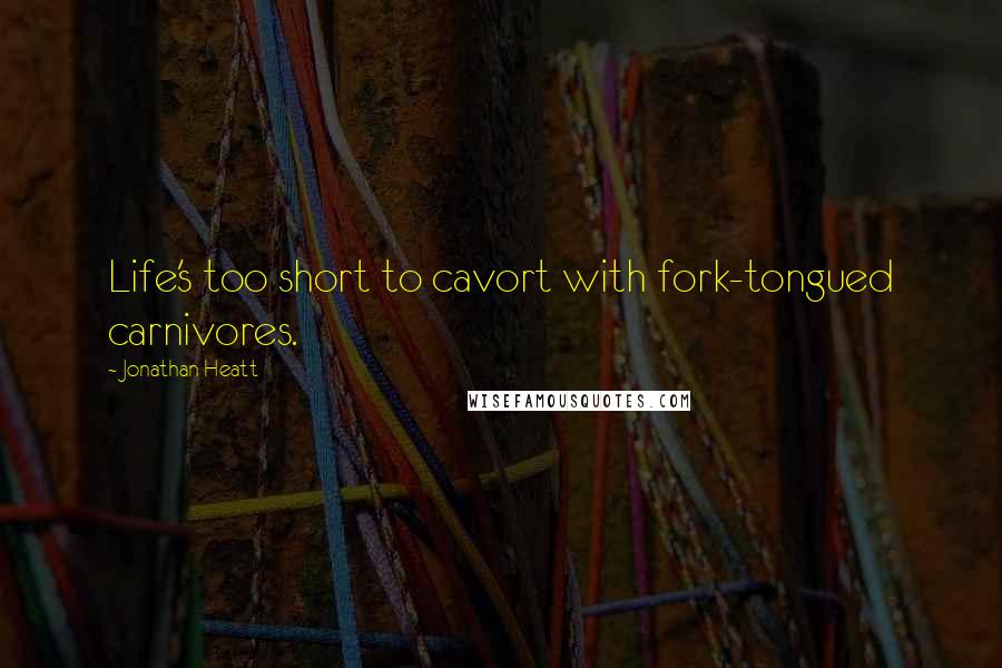 Jonathan Heatt quotes: Life's too short to cavort with fork-tongued carnivores.