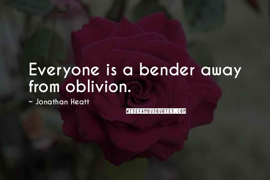 Jonathan Heatt quotes: Everyone is a bender away from oblivion.
