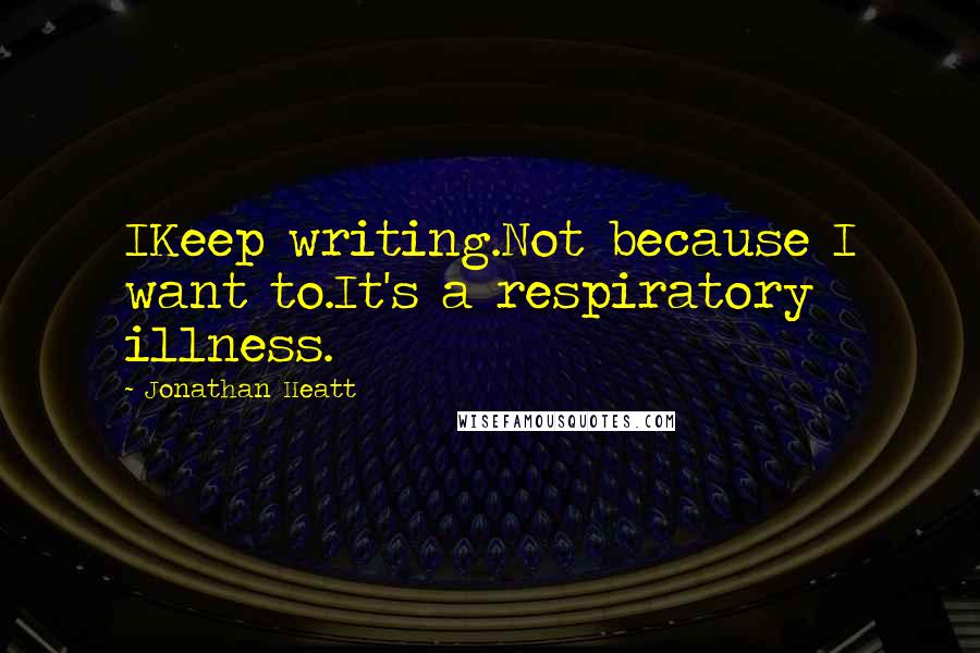 Jonathan Heatt quotes: IKeep writing.Not because I want to.It's a respiratory illness.